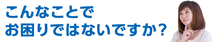 こんなことでお困りはないですか